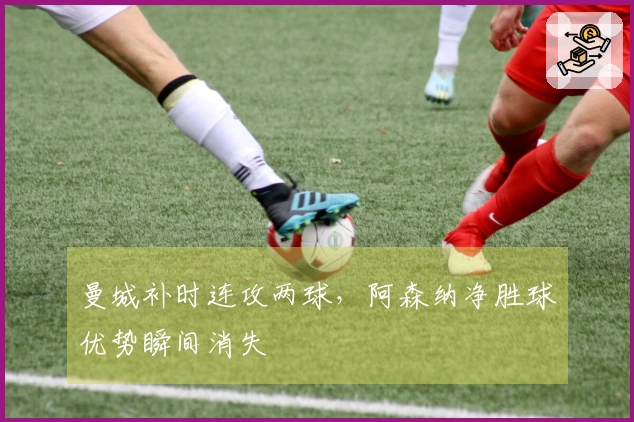 曼城补时连攻两球，阿森纳净胜球优势瞬间消失