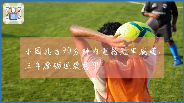 小因扎吉90分钟内重拾冠军底蕴，三年磨砺逆袭意甲