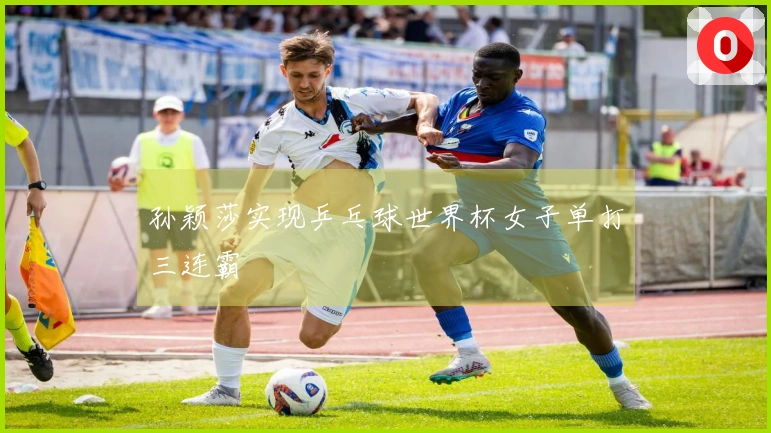 孙颖莎实现乒乓球世界杯女子单打三连霸