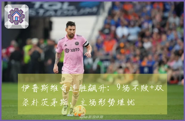 伊普斯维奇连胜飙升：9场不败+双杀朴茨茅斯，主场形势堪忧