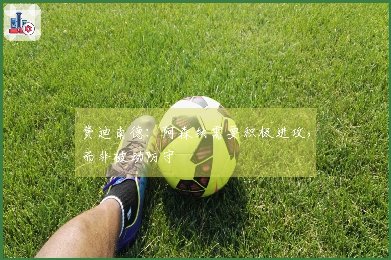 费迪南德：阿森纳需要积极进攻，而非被动防守