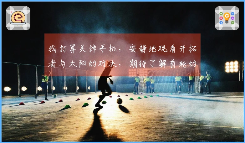我打算关掉手机，安静地观看开拓者与太阳的对决，期待了解首轮的对手。