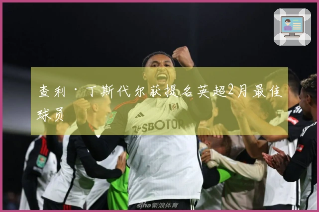 查利·丁斯代尔获提名英超2月最佳球员