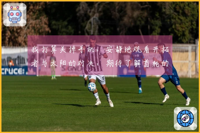 我打算关掉手机，安静地观看开拓者与太阳的对决，期待了解首轮的对手。