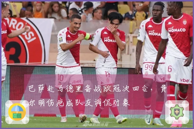 巴萨赴马德里备战欧冠次回合，费尔明伤疤成队友调侃对象