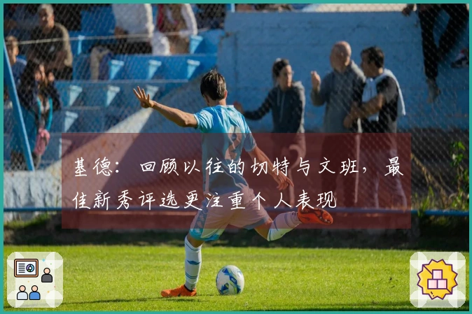 基德：回顾以往的切特与文班，最佳新秀评选更注重个人表现