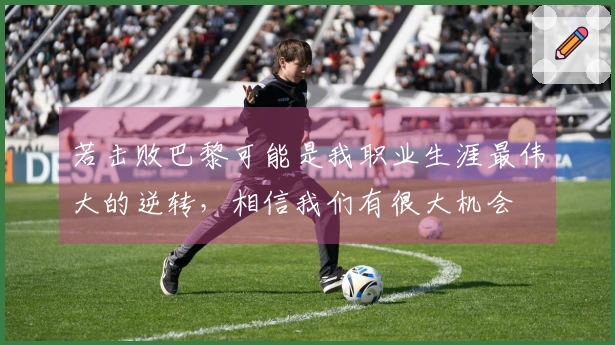 若击败巴黎可能是我职业生涯最伟大的逆转，相信我们有很大机会